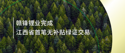 提升綠電占比，贛鋒鋰業(yè)完成江西省內(nèi)首筆無補(bǔ)貼綠證交易