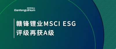 贛鋒鋰業(yè)MSCI ESG評級再獲A級，多項關(guān)鍵指標表現(xiàn)突出